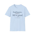 God Knows. I Don’t. We’re Good. Christian T-Shirt